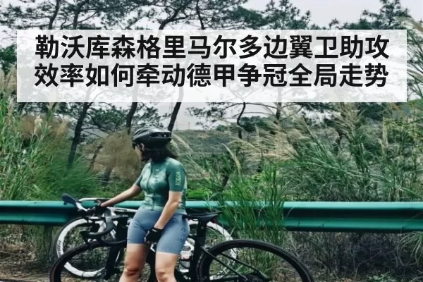 勒沃库森格里马尔多边翼卫助攻效率如何牵动德甲争冠全局走势